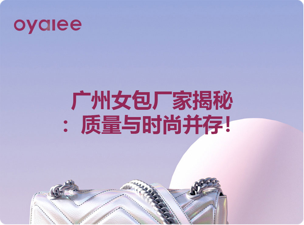 广州女包厂家揭秘：质量与时尚并存！
