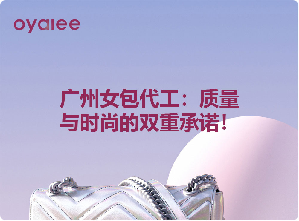 广州女包代工：质量与时尚的双重承诺！