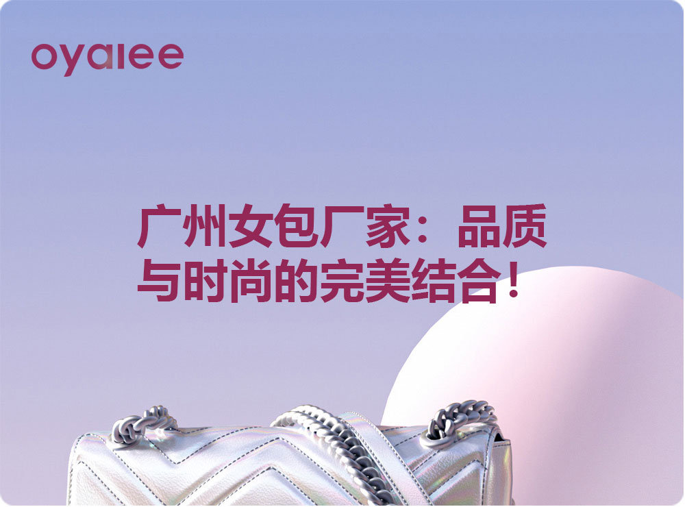 广州女包厂家：品质与时尚的完美结合！