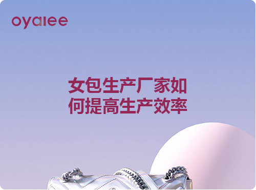 女包生产厂家如何提高生产效率